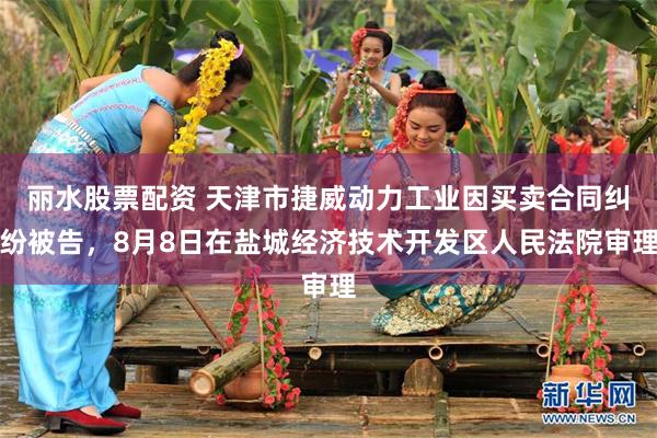 丽水股票配资 天津市捷威动力工业因买卖合同纠纷被告，8月8日在盐城经济技术开发区人民法院审理