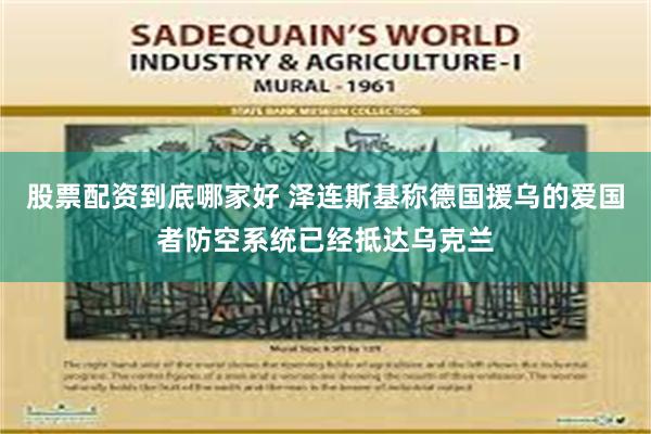 股票配资到底哪家好 泽连斯基称德国援乌的爱国者防空系统已经抵达乌克兰