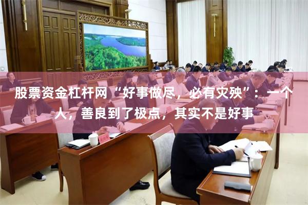 股票资金杠杆网 “好事做尽，必有灾殃”：一个人，善良到了极点，其实不是好事