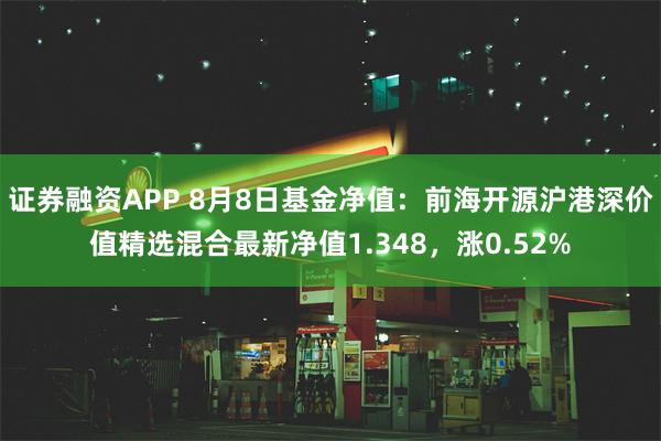 证券融资APP 8月8日基金净值：前海开源沪港深价值精选混合最新净值1.348，涨0.52%