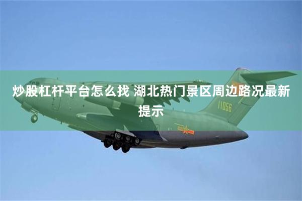 炒股杠杆平台怎么找 湖北热门景区周边路况最新提示