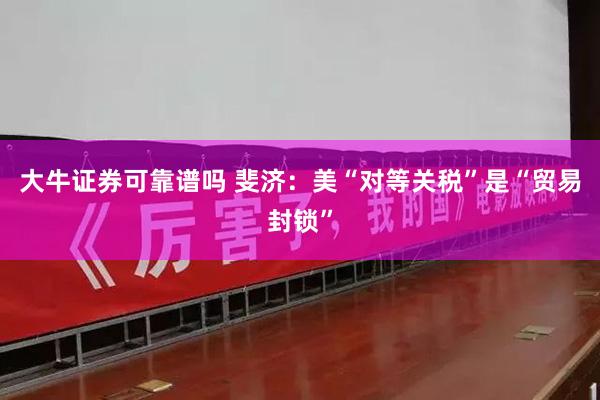 大牛证券可靠谱吗 斐济：美“对等关税”是“贸易封锁”