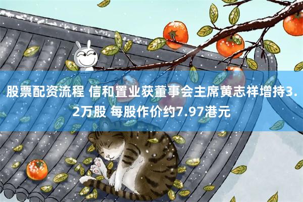 股票配资流程 信和置业获董事会主席黄志祥增持3.2万股 每股作价约7.97港元