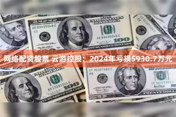 网络配资股票 云游控股：2024年亏损5930.7万元