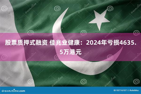 股票质押式融资 佳兆业健康：2024年亏损4635.5万港元