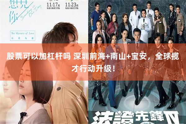 股票可以加杠杆吗 深圳前海+南山+宝安，全球揽才行动升级！