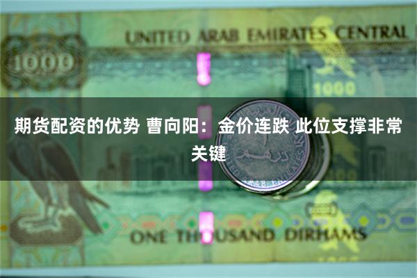 期货配资的优势 曹向阳：金价连跌 此位支撑非常关键