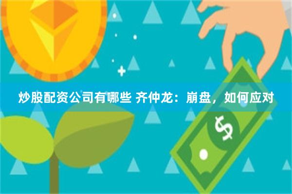 炒股配资公司有哪些 齐仲龙：崩盘，如何应对