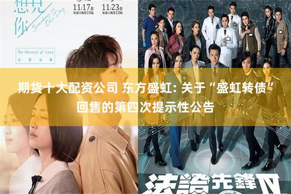 期货十大配资公司 东方盛虹: 关于“盛虹转债”回售的第四次提示性公告