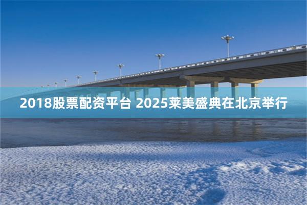 2018股票配资平台 2025莱美盛典在北京举行