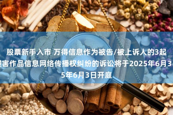 股票新手入市 万得信息作为被告/被上诉人的3起涉及侵害作品信息网络传播权纠纷的诉讼将于2025年6月3日开庭