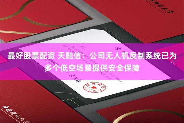 最好股票配资 天融信：公司无人机反制系统已为多个低空场景提供安全保障