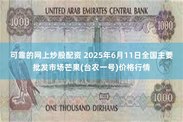 可靠的网上炒股配资 2025年6月11日全国主要批发市场芒果(台农一号)价格行情
