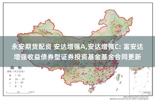 永安期货配资 安达增强A,安达增强C: 富安达增强收益债券型证券投资基金基金合同更新
