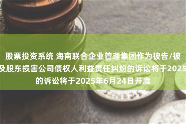 股票投资系统 海南联合企业管理集团作为被告/被上诉人的1起涉及股东损害公司债权人利益责任纠纷的诉讼将于2025年6月24日开庭