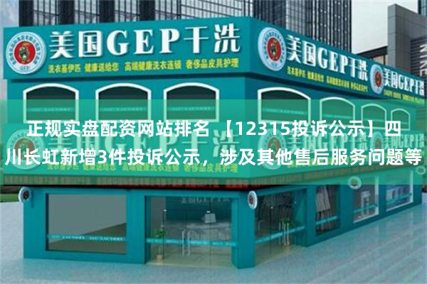 正规实盘配资网站排名 【12315投诉公示】四川长虹新增3件投诉公示，涉及其他售后服务问题等