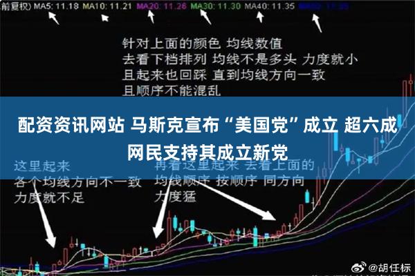 配资资讯网站 马斯克宣布“美国党”成立 超六成网民支持其成立新党