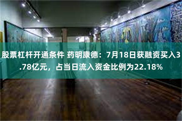 股票杠杆开通条件 药明康德：7月18日获融资买入3.78亿元，占当日流入资金比例为22.18%