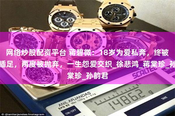 网络炒股配资平台 蒋碧微：18岁为爱私奔，终被小三插足，两度被抛弃，一生怨爱交织_徐悲鸿_蒋棠珍_孙韵君