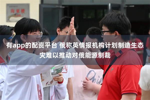 有app的配资平台 俄称英情报机构计划制造生态灾难以推动对俄能源制裁
