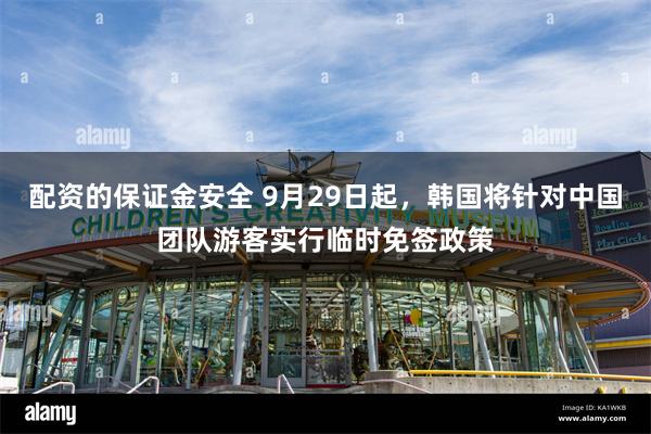 配资的保证金安全 9月29日起，韩国将针对中国团队游客实行临时免签政策