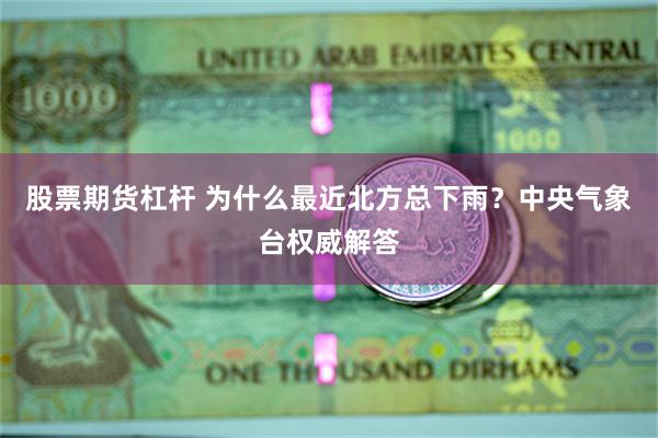 股票期货杠杆 为什么最近北方总下雨？中央气象台权威解答