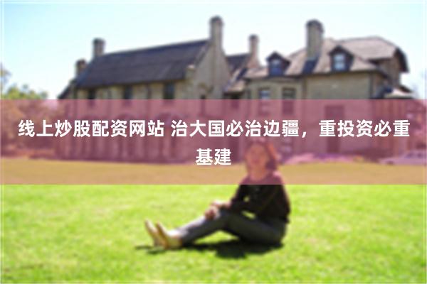 线上炒股配资网站 治大国必治边疆，重投资必重基建
