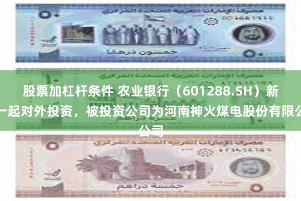 股票加杠杆条件 农业银行（601288.SH）新增一起对外投资，被投资公司为河南神火煤电股份有限公司