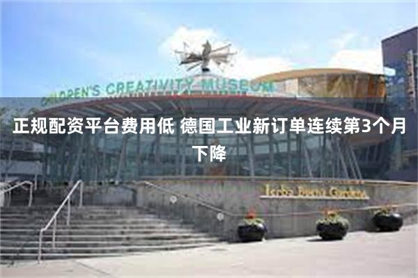正规配资平台费用低 德国工业新订单连续第3个月下降