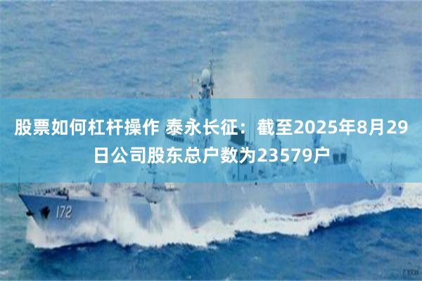 股票如何杠杆操作 泰永长征：截至2025年8月29日公司股东总户数为23579户